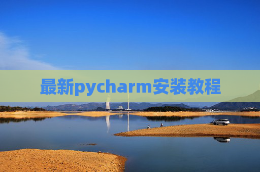 最新pycharm安装教程 最新pycharm安装教程